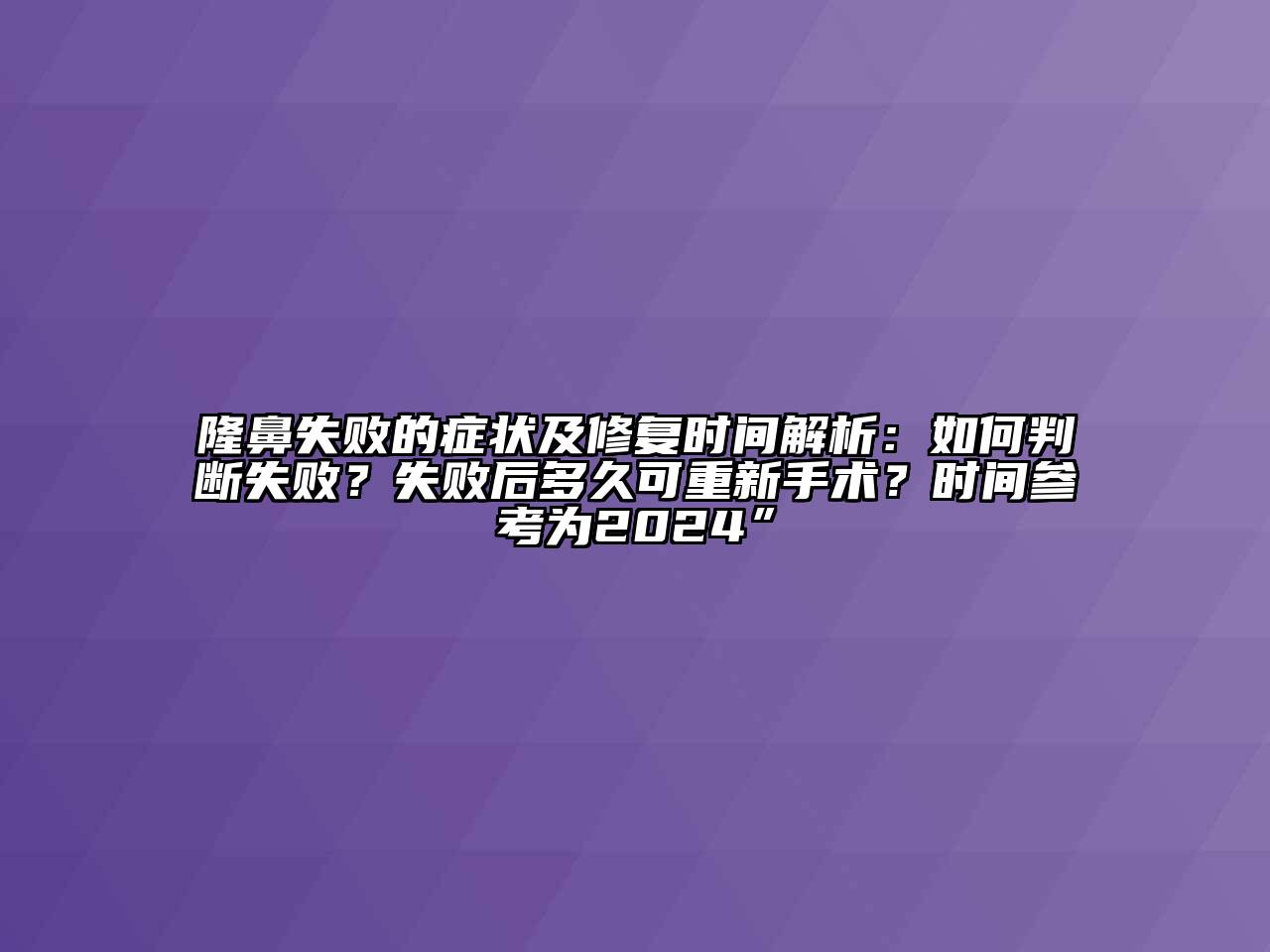 隆鼻失败的症状及修复时间解析：如何判断失败？失败后多久可重新手术？时间参考为2024”