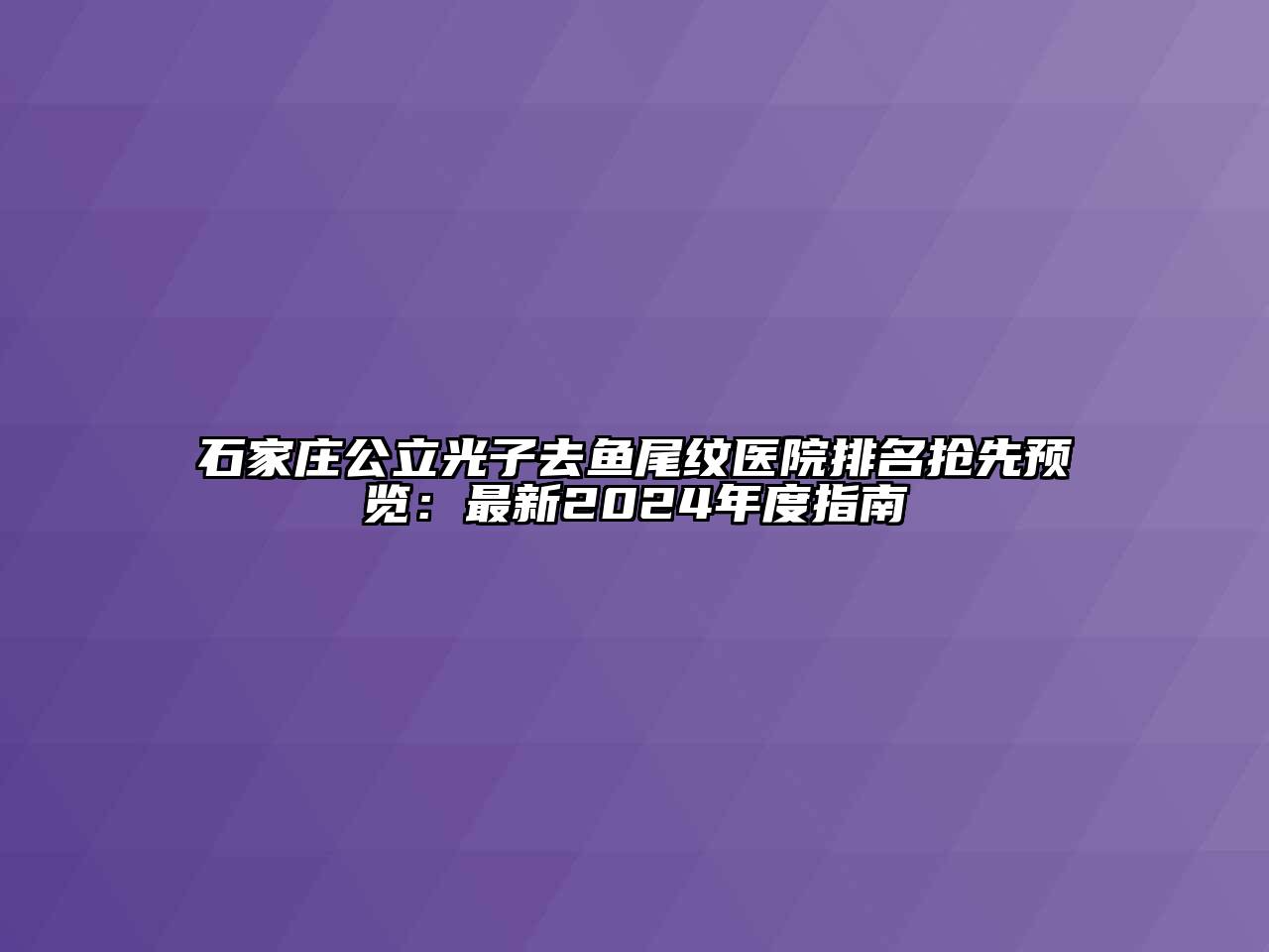 石家庄公立光子去鱼尾纹医院排名抢先预览：最新2024年度指南