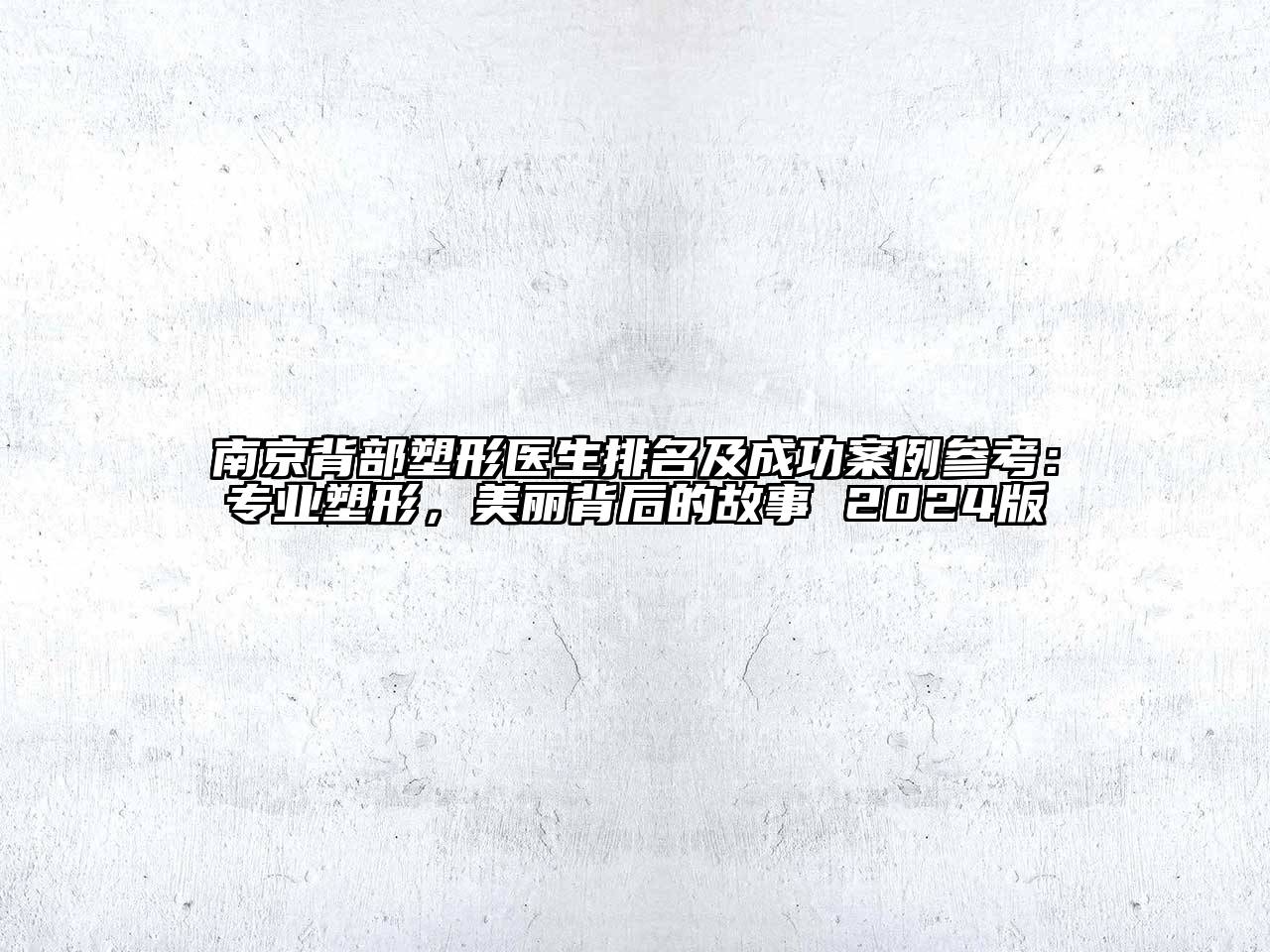 南京背部塑形医生排名及成功案例参考：专业塑形，美丽背后的故事 2024版