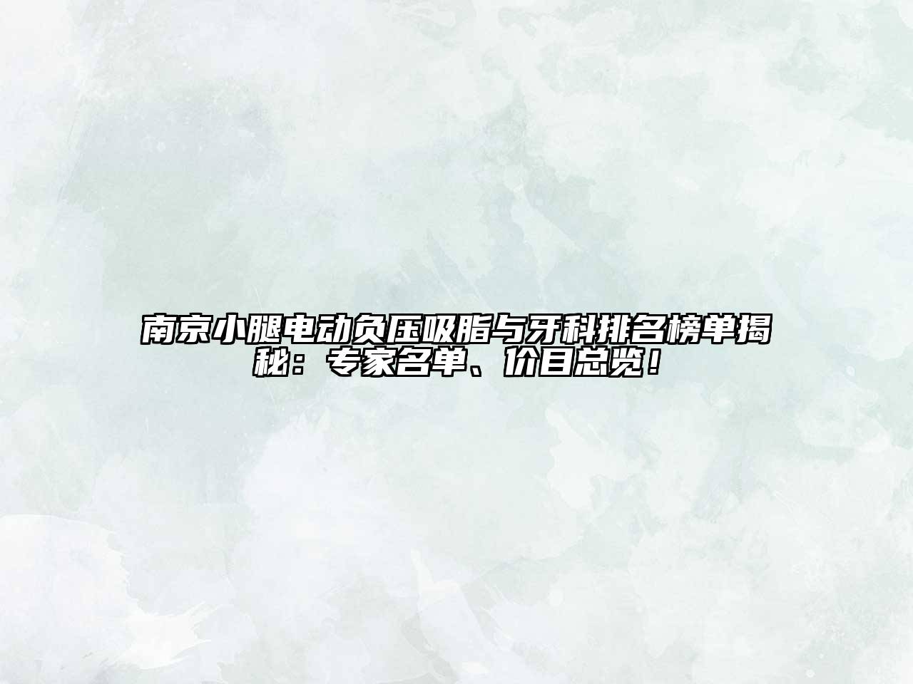 南京小腿电动负压吸脂与牙科排名榜单揭秘：专家名单、价目总览！