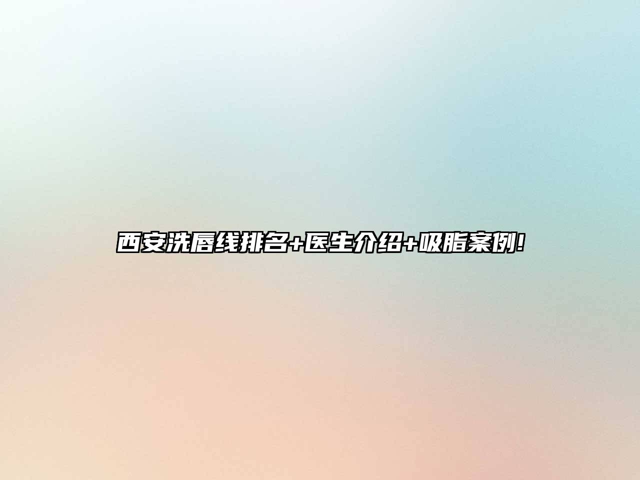 西安洗唇线排名+医生介绍+吸脂案例!