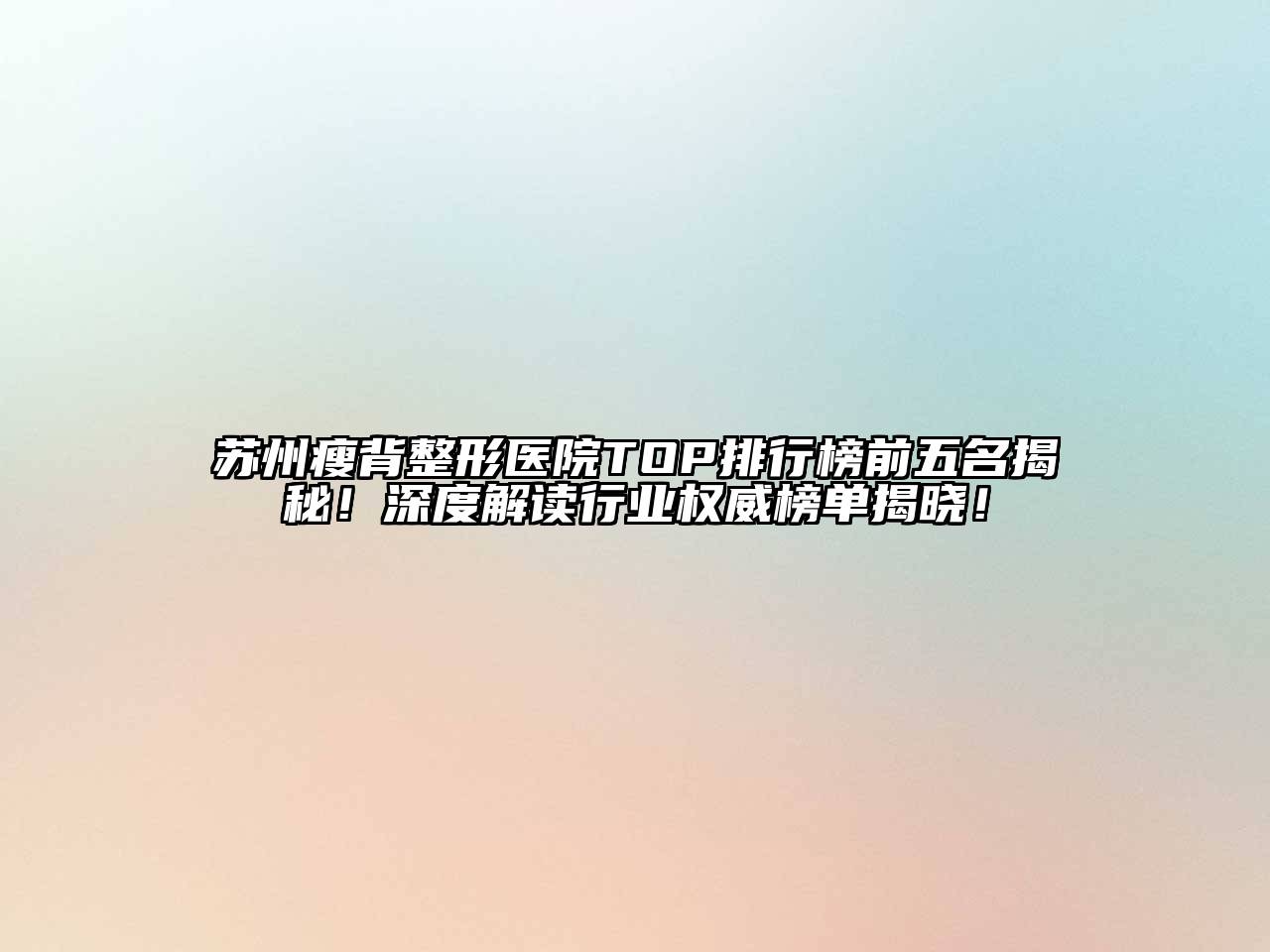 苏州瘦背整形医院TOP排行榜前五名揭秘！深度解读行业权威榜单揭晓！