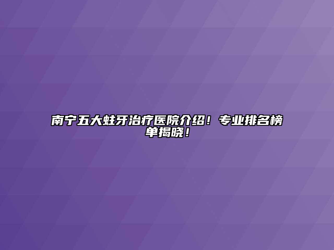 南宁五大蛀牙治疗医院介绍！专业排名榜单揭晓！