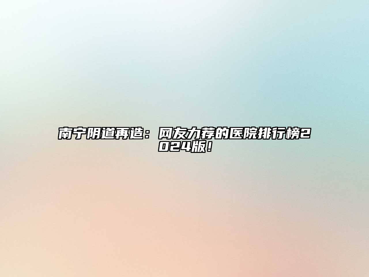 南宁阴道再造：网友力荐的医院排行榜2024版！