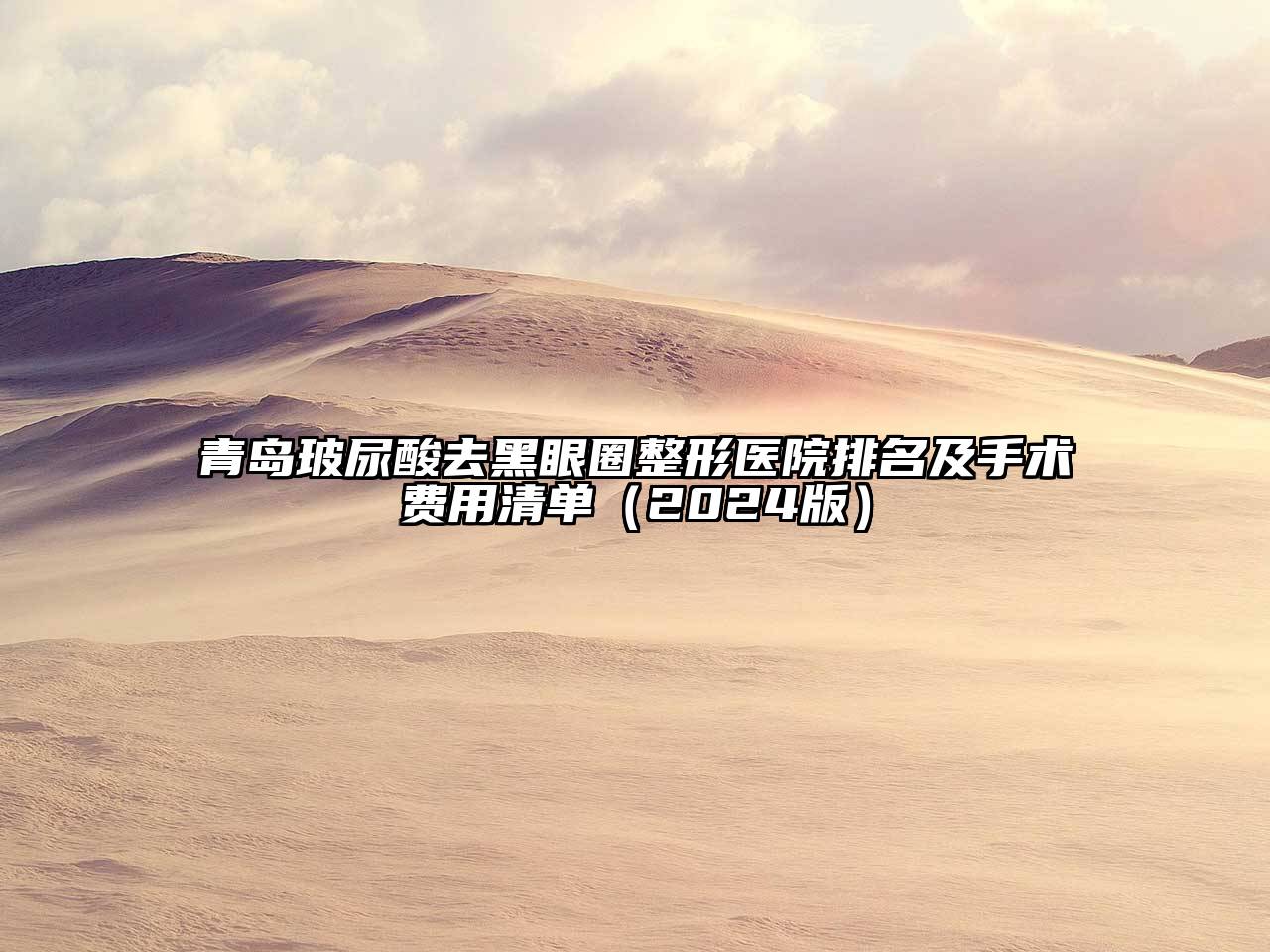 青岛玻尿酸去黑眼圈整形医院排名及手术费用清单（2024版）