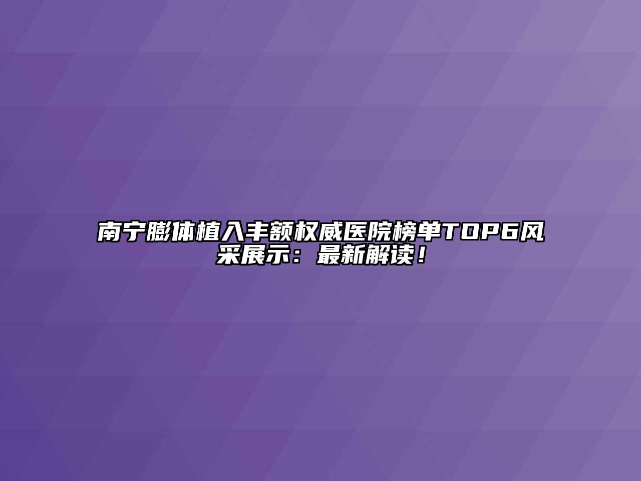 南宁膨体植入丰额权威医院榜单TOP6风采展示：最新解读！