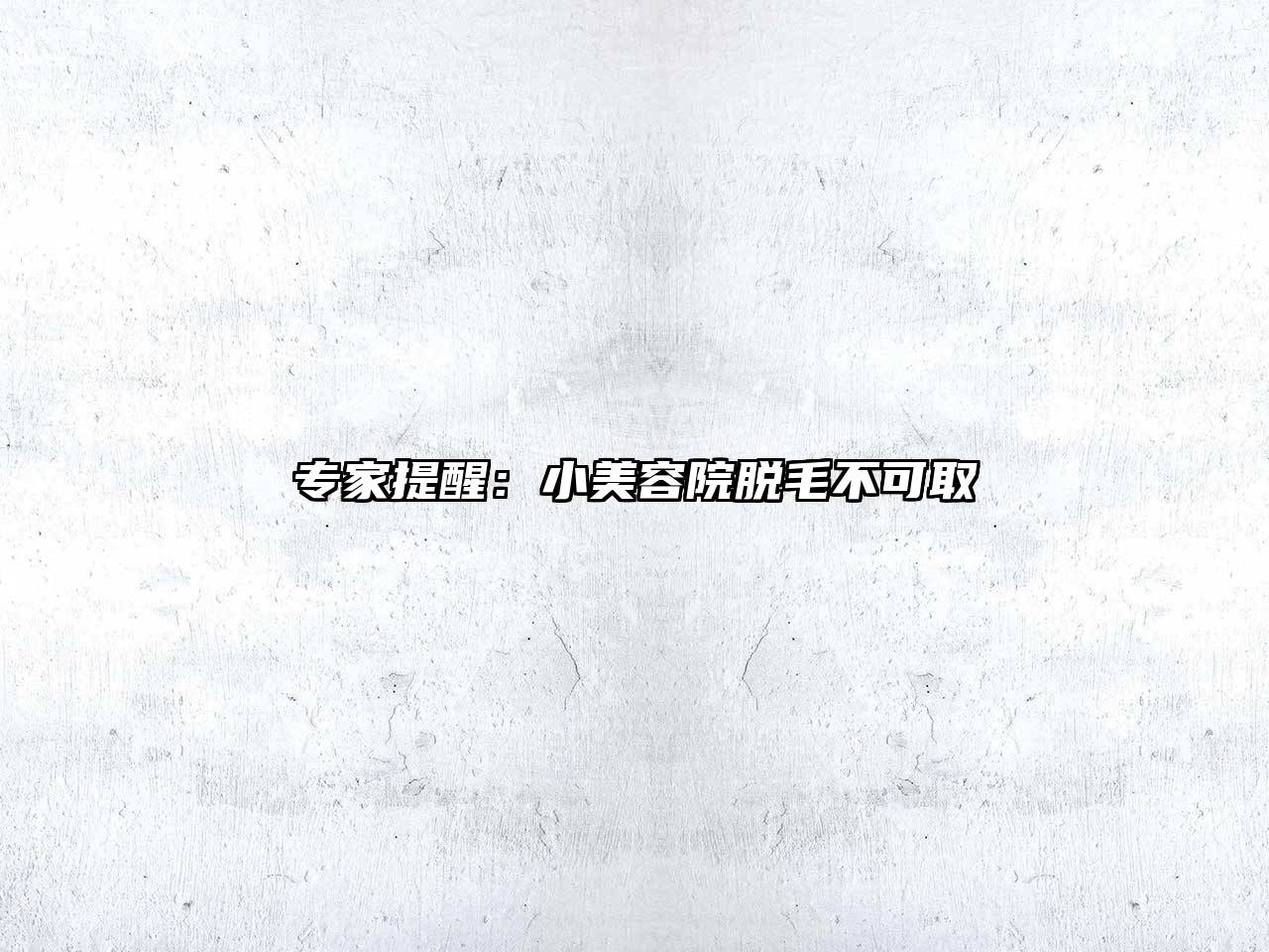 专家提醒：小美容院脱毛不可取