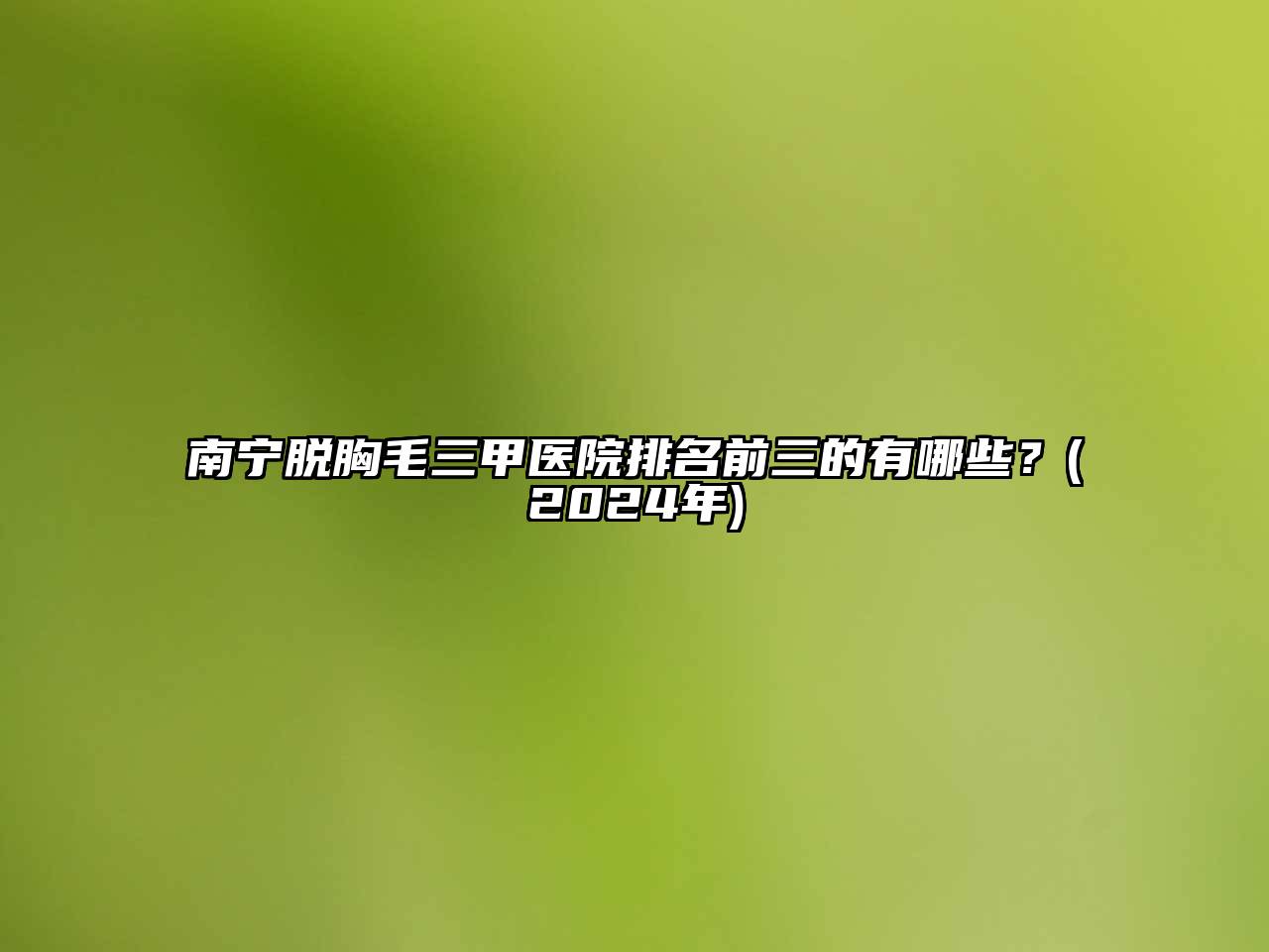 南宁脱胸毛三甲医院排名前三的有哪些？(2024年)