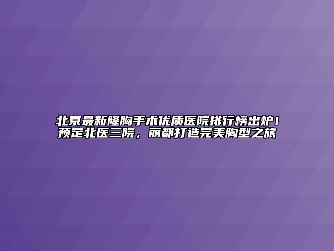 北京最新隆胸手术优质医院排行榜出炉！预定北医三院，丽都打造完美胸型之旅