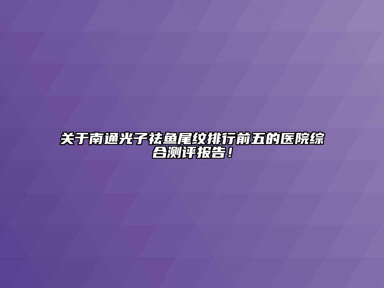关于南通光子祛鱼尾纹排行前五的医院综合测评报告！