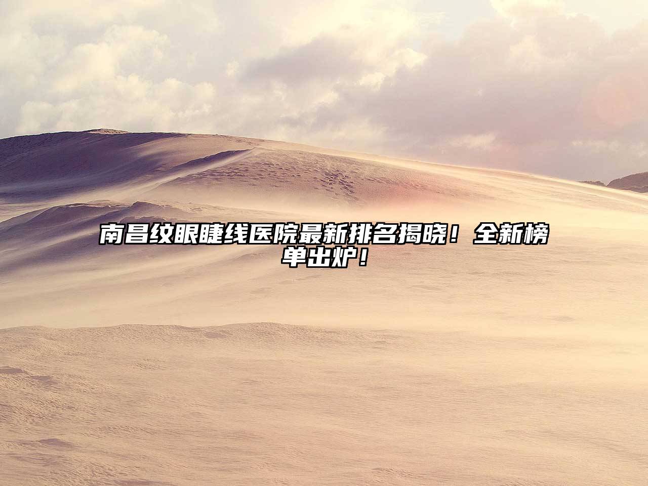 南昌纹眼睫线医院最新排名揭晓！全新榜单出炉！