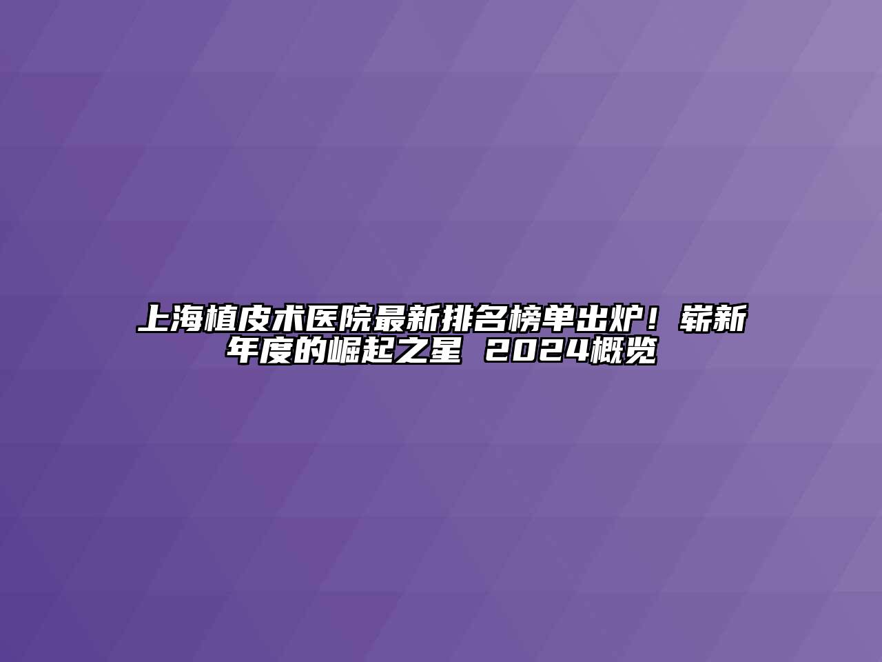 上海植皮术医院最新排名榜单出炉！崭新年度的崛起之星 2024概览
