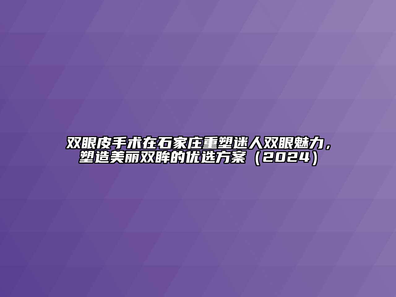 双眼皮手术在石家庄重塑迷人双眼魅力，塑造美丽双眸的优选方案（2024）