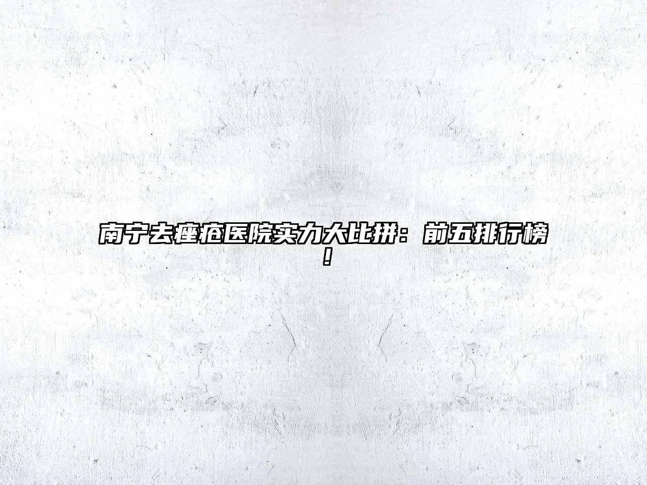 南宁去痤疮医院实力大比拼：前五排行榜！