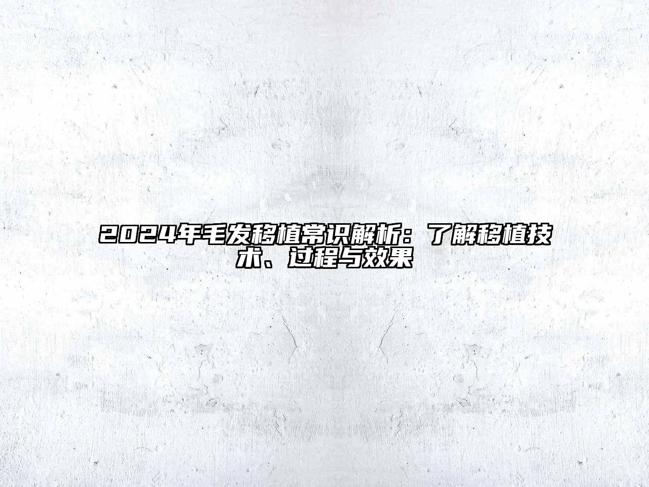2024年毛发移植常识解析：了解移植技术、过程与效果
