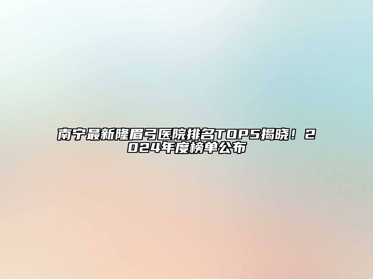 南宁最新隆眉弓医院排名TOP5揭晓！2024年度榜单公布