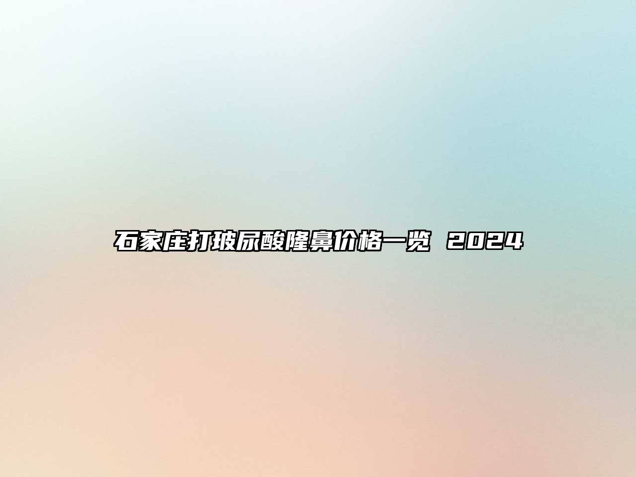 石家庄打玻尿酸隆鼻价格一览 2024