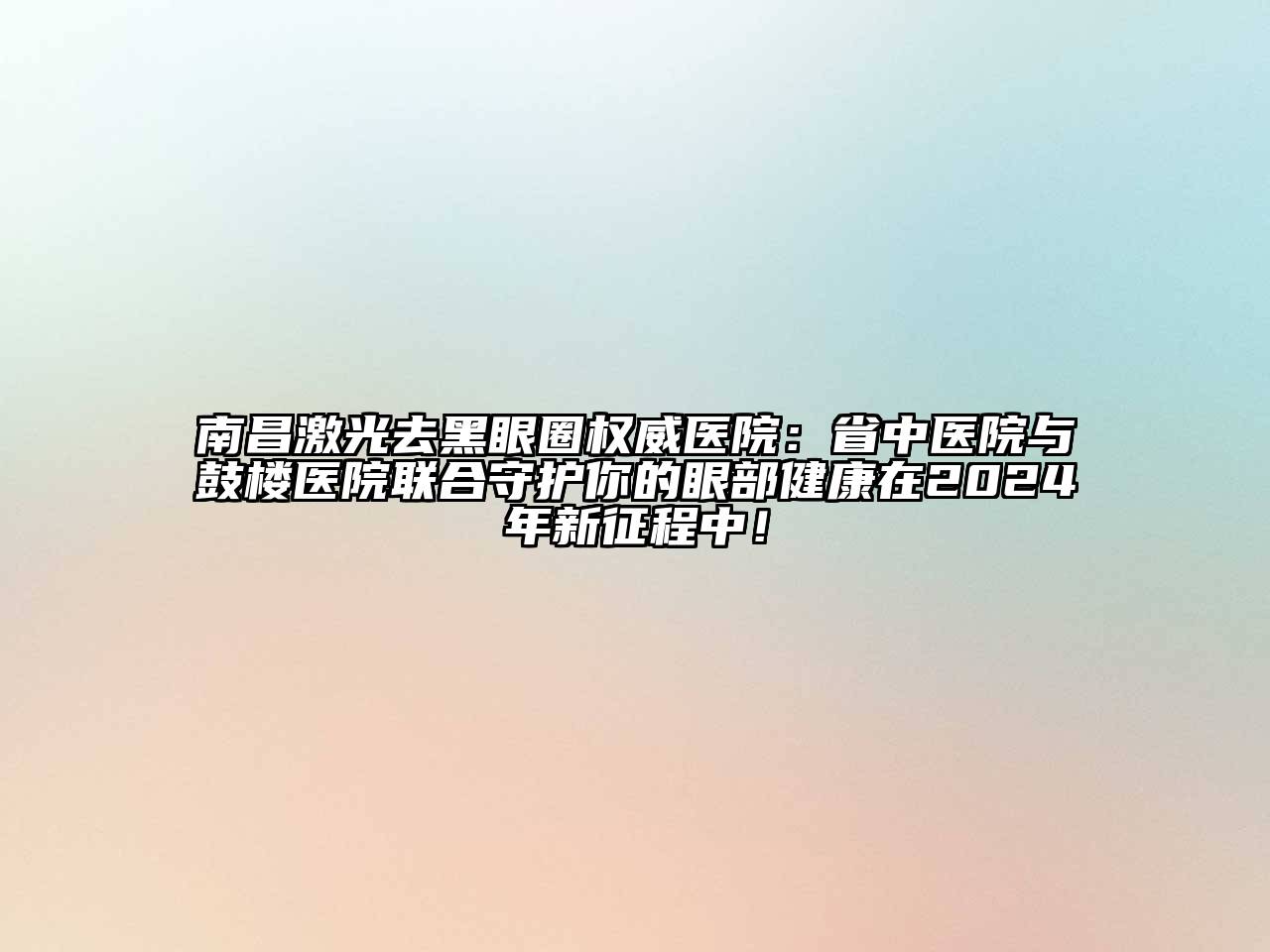 南昌激光去黑眼圈权威医院：省中医院与鼓楼医院联合守护你的眼部健康在2024年新征程中！