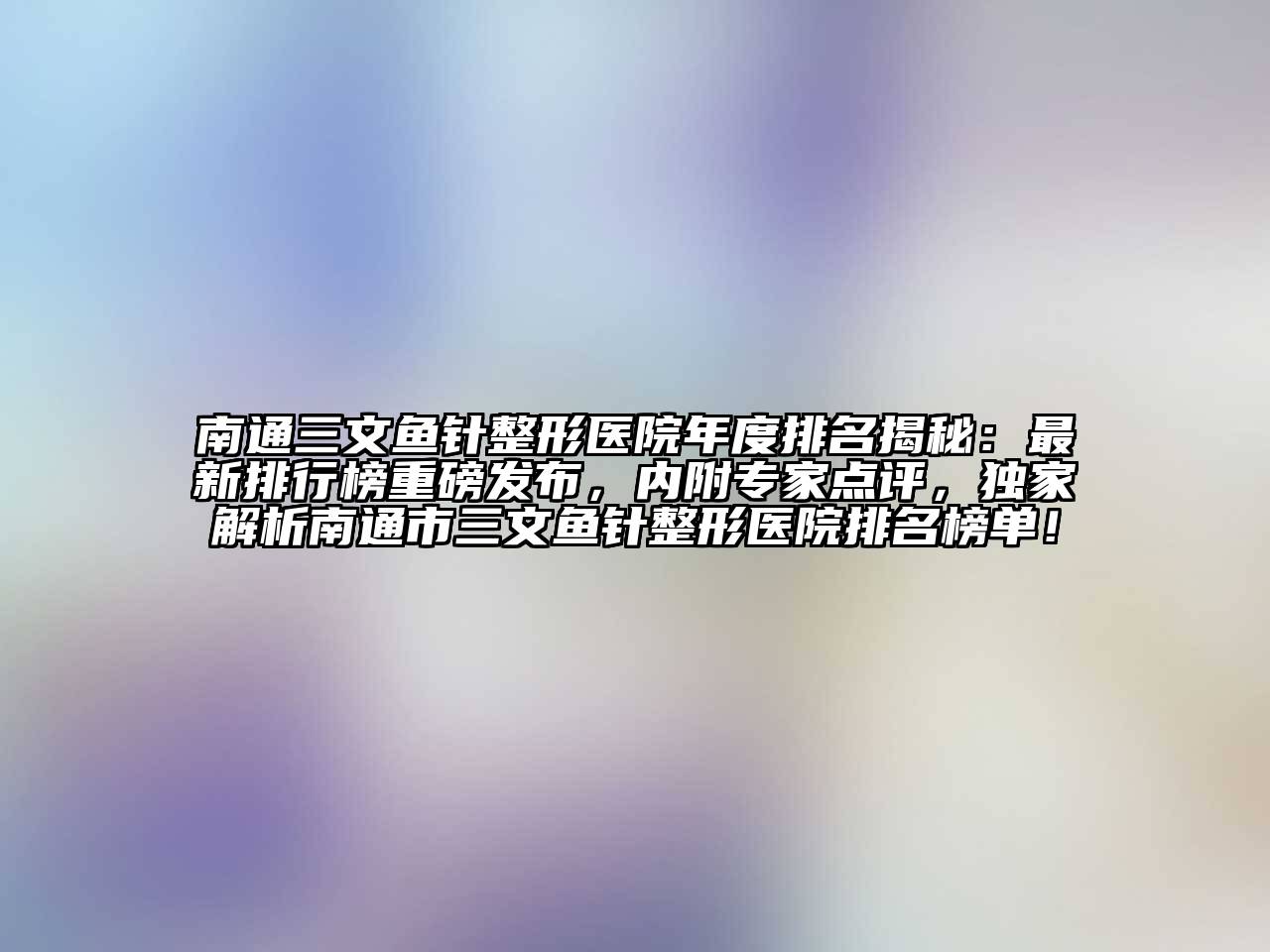 南通三文鱼针整形医院年度排名揭秘：最新排行榜重磅发布，内附专家点评，独家解析南通市三文鱼针整形医院排名榜单！