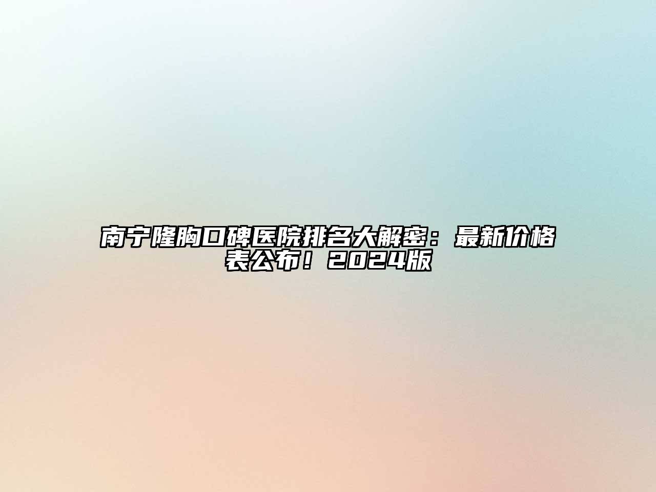 南宁隆胸口碑医院排名大解密：最新价格表公布！2024版