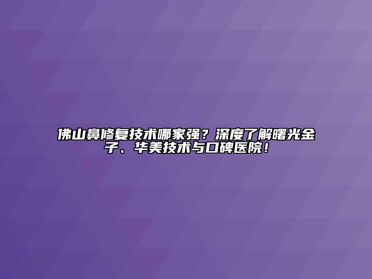 佛山鼻修复技术哪家强？深度了解曙光金子、华美技术与口碑医院！