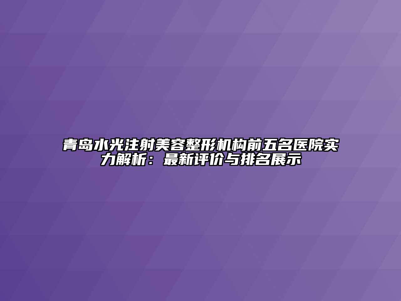 青岛水光注射美容整形机构前五名医院实力解析：最新评价与排名展示