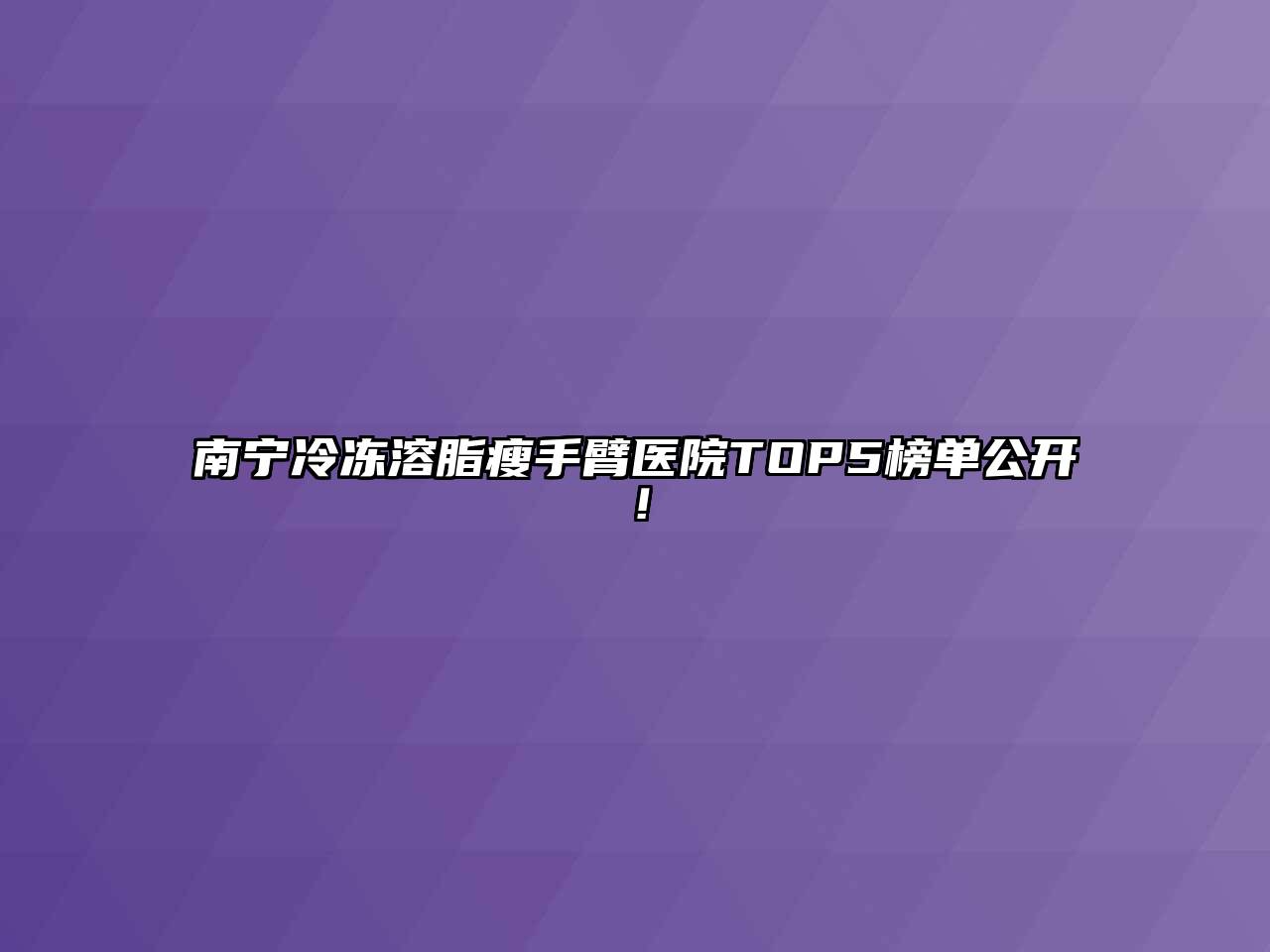 南宁冷冻溶脂瘦手臂医院TOP5榜单公开！