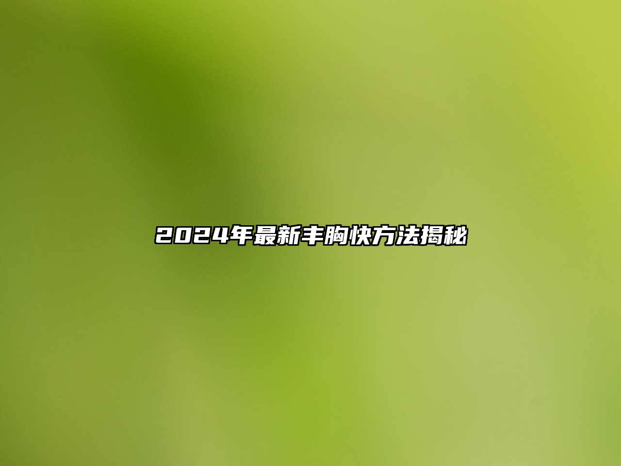 2024年最新丰胸快方法揭秘