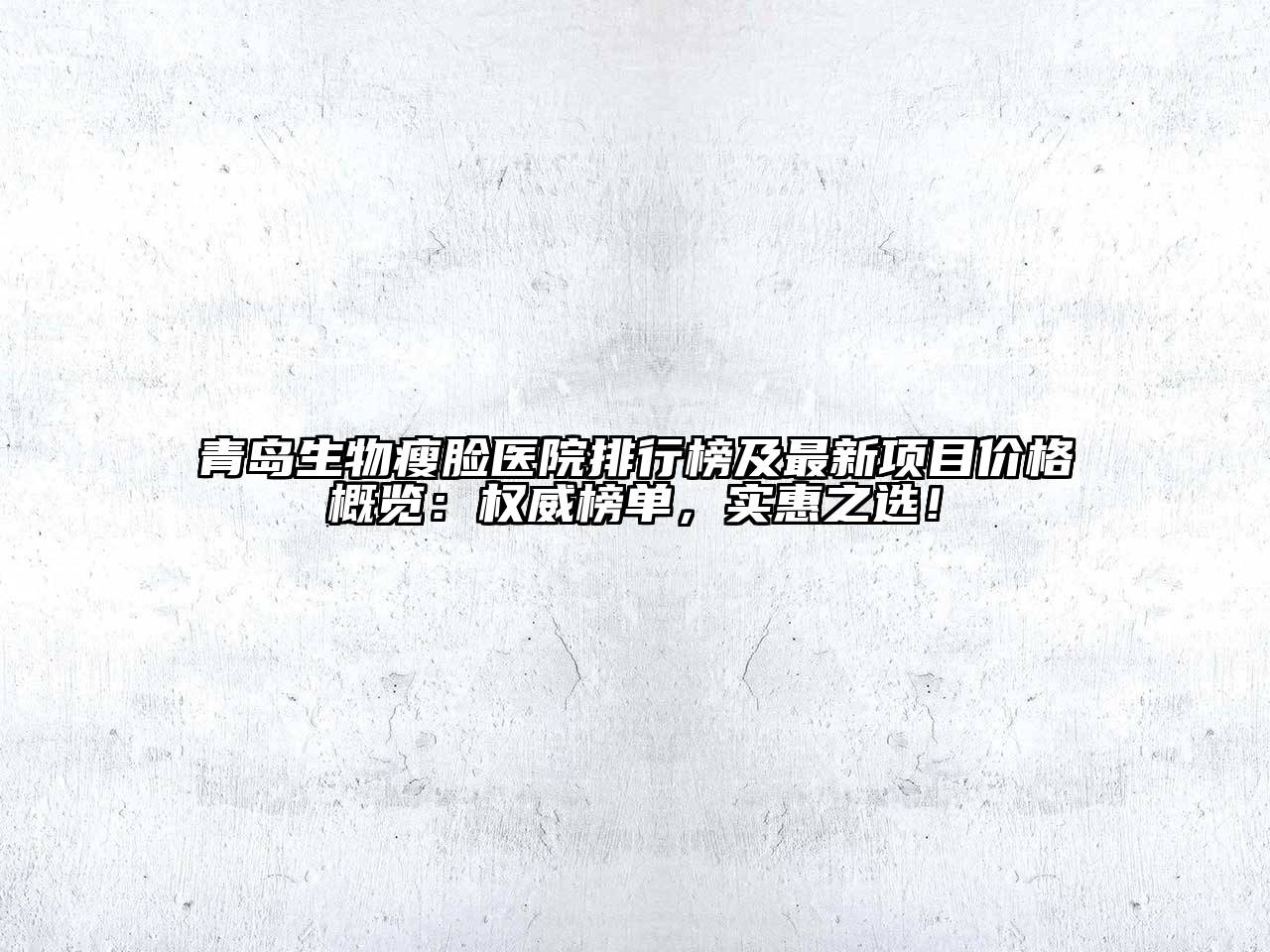 青岛生物瘦脸医院排行榜及最新项目价格概览：权威榜单，实惠之选！