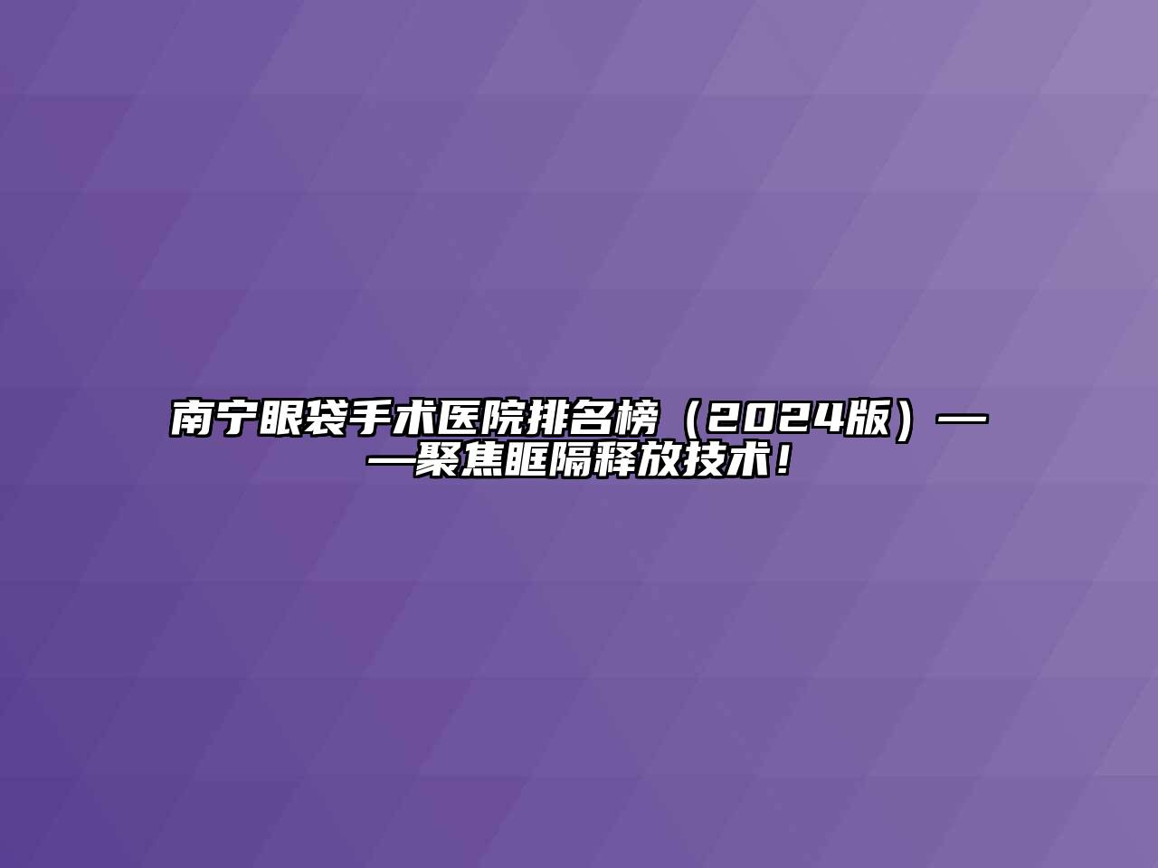 南宁眼袋手术医院排名榜（2024版）——聚焦眶隔释放技术！