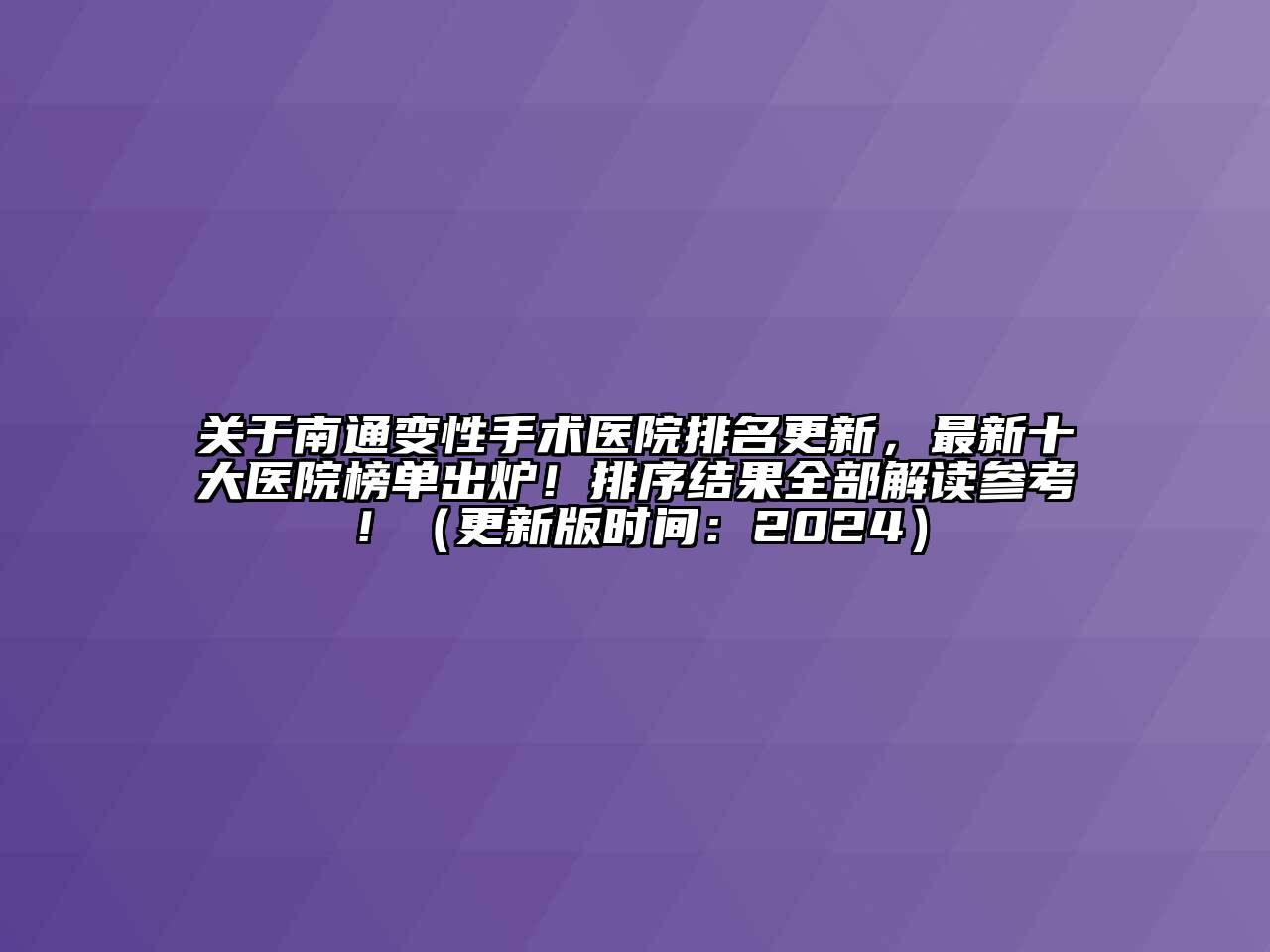 关于南通变性手术医院排名更新，最新十大医院榜单出炉！排序结果全部解读参考！（更新版时间：2024）