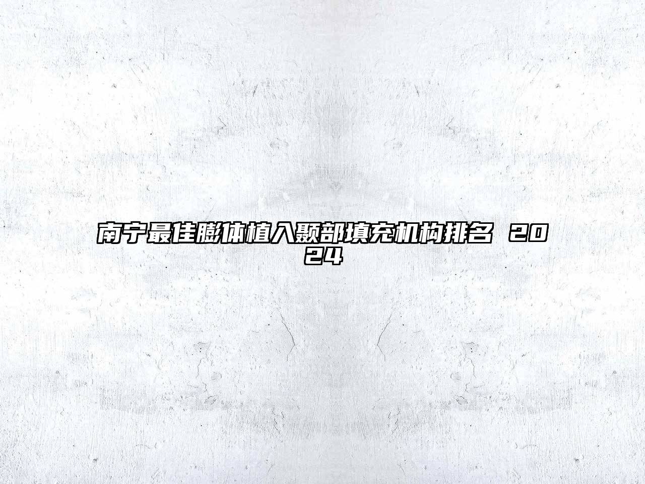 南宁最佳膨体植入颞部填充机构排名 2024