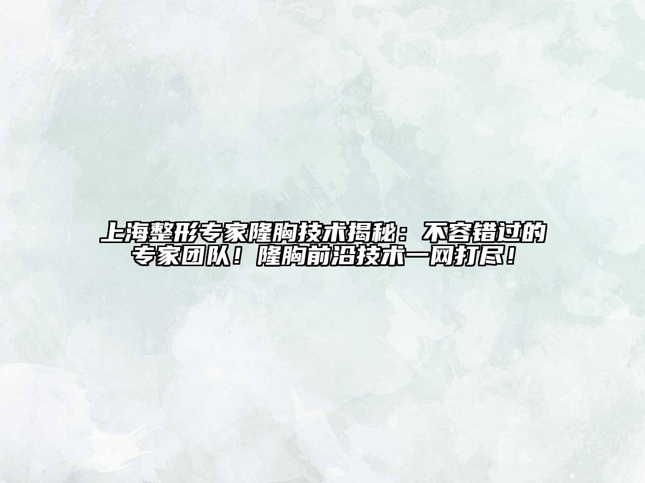 上海整形专家隆胸技术揭秘：不容错过的专家团队！隆胸前沿技术一网打尽！