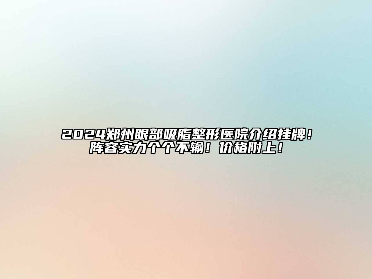 2024郑州眼部吸脂整形医院介绍挂牌！阵容实力个个不输！价格附上！