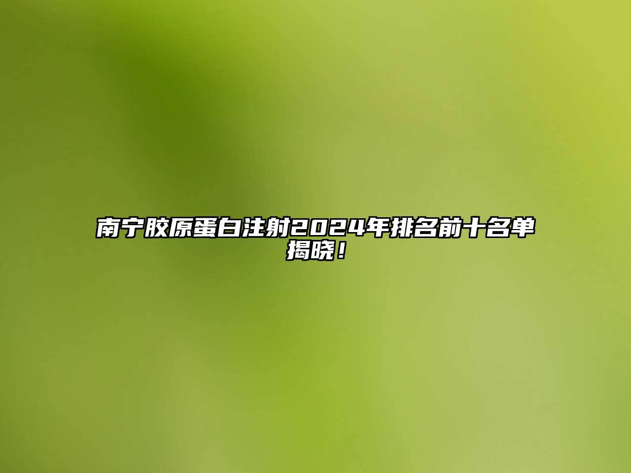 南宁胶原蛋白注射2024年排名前十名单揭晓！