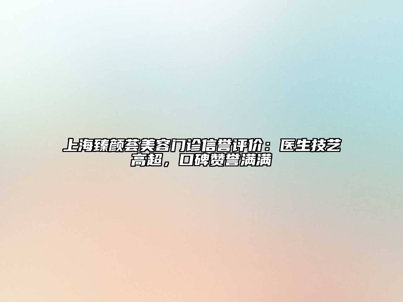 上海臻颜荟美容门诊信誉评价：医生技艺高超，口碑赞誉满满