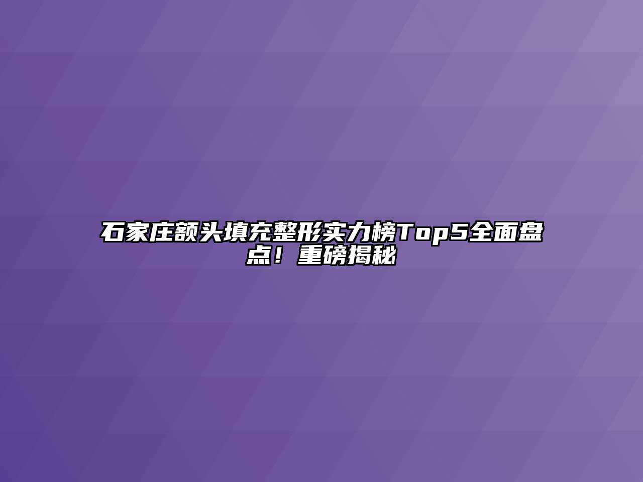 石家庄额头填充整形实力榜Top5全面盘点！重磅揭秘
