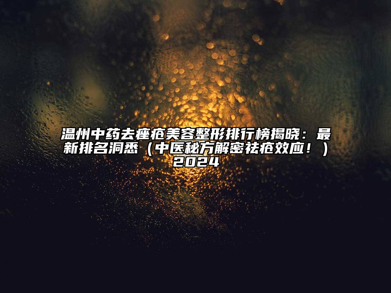 温州中药去痤疮美容整形排行榜揭晓：最新排名洞悉（中医秘方解密祛疮效应！）2024