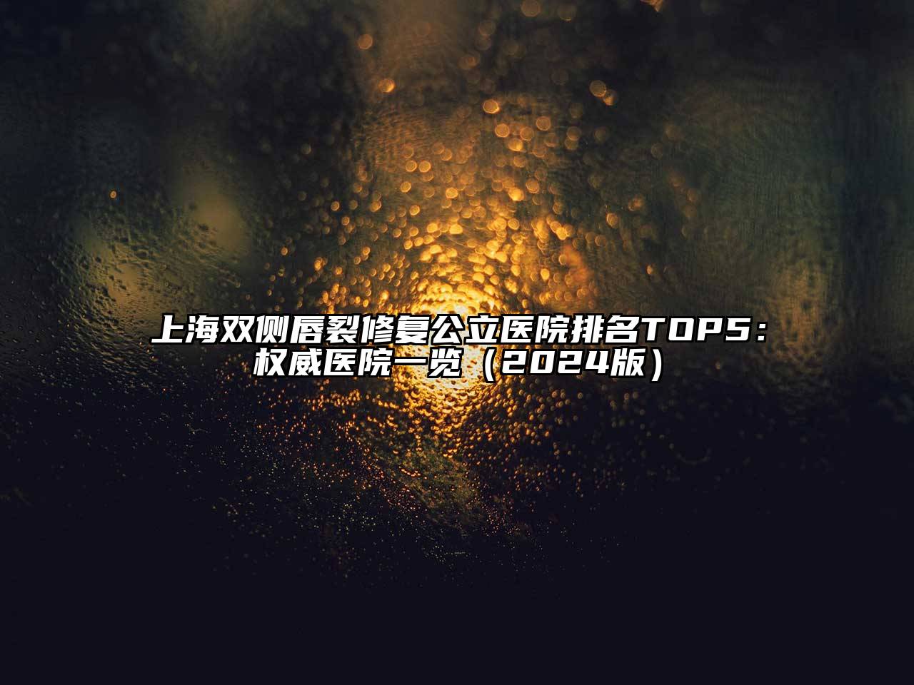 上海双侧唇裂修复公立医院排名TOP5：权威医院一览（2024版）