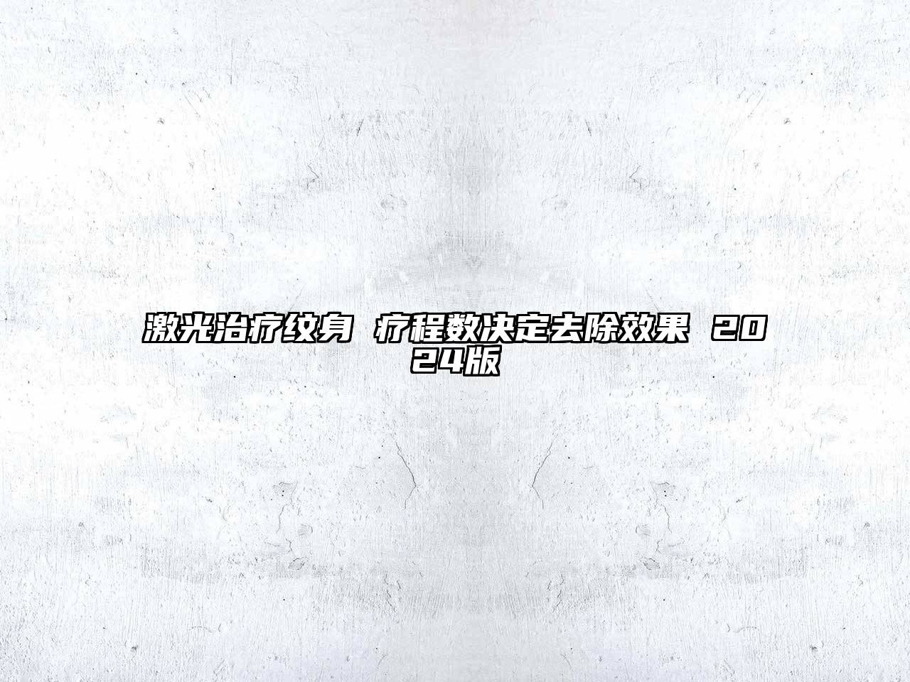 激光治疗纹身 疗程数决定去除效果 2024版