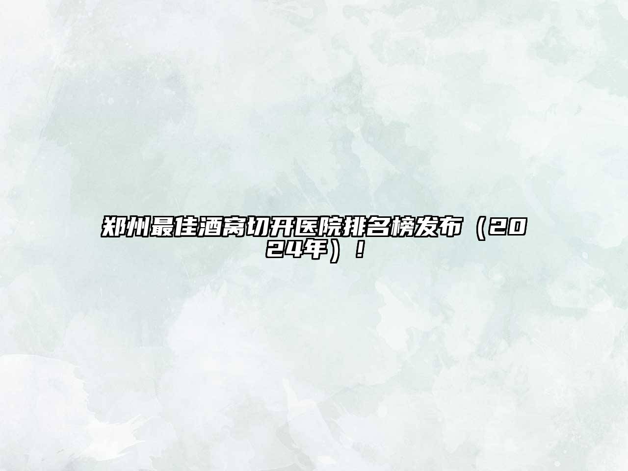 郑州最佳酒窝切开医院排名榜发布（2024年）！