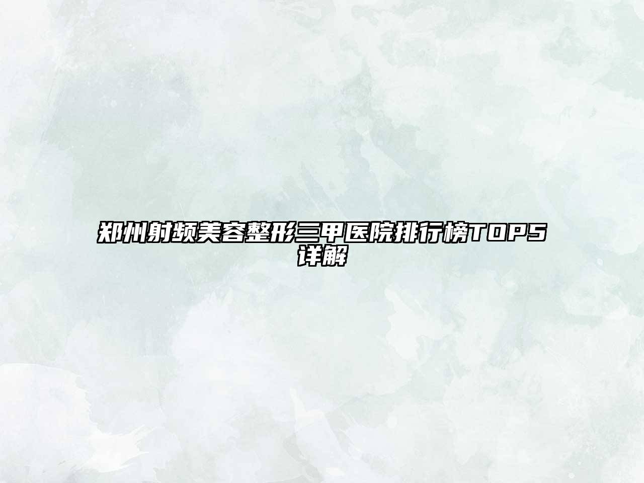郑州射频美容整形三甲医院排行榜TOP5详解