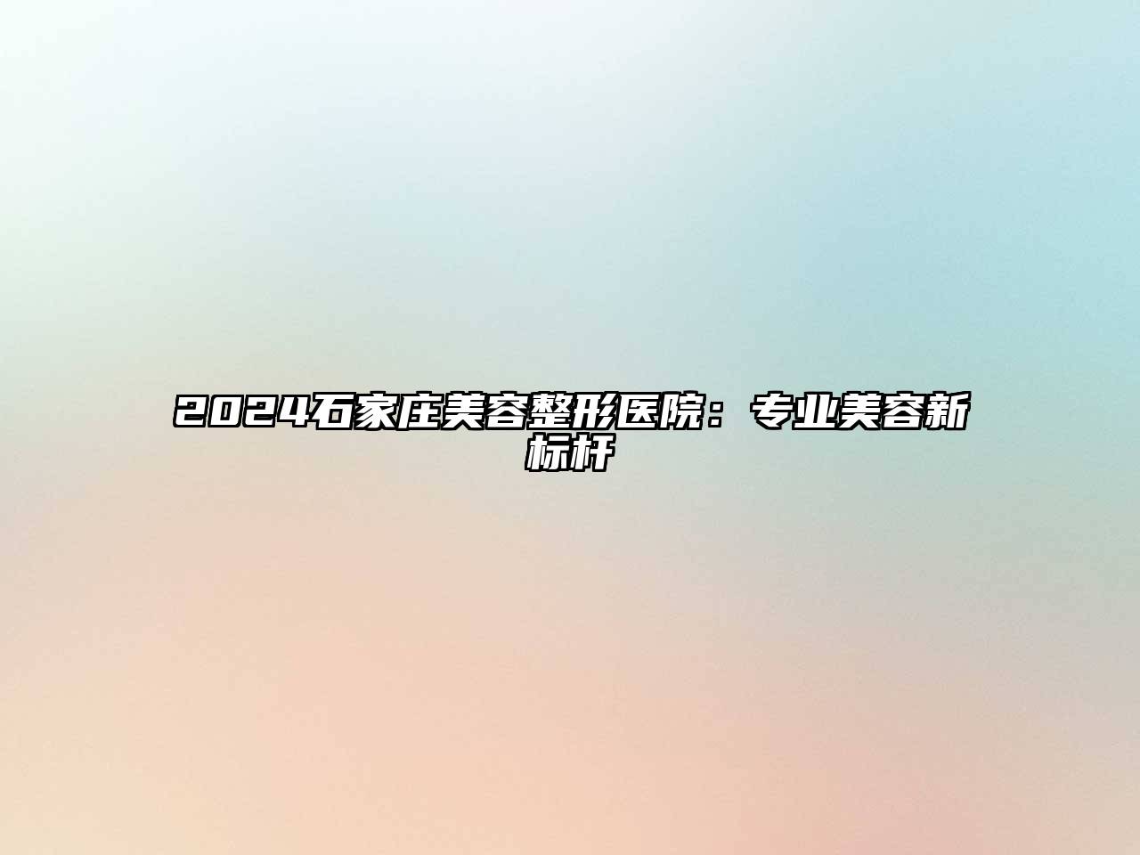 2024石家庄美容整形医院：专业美容新标杆