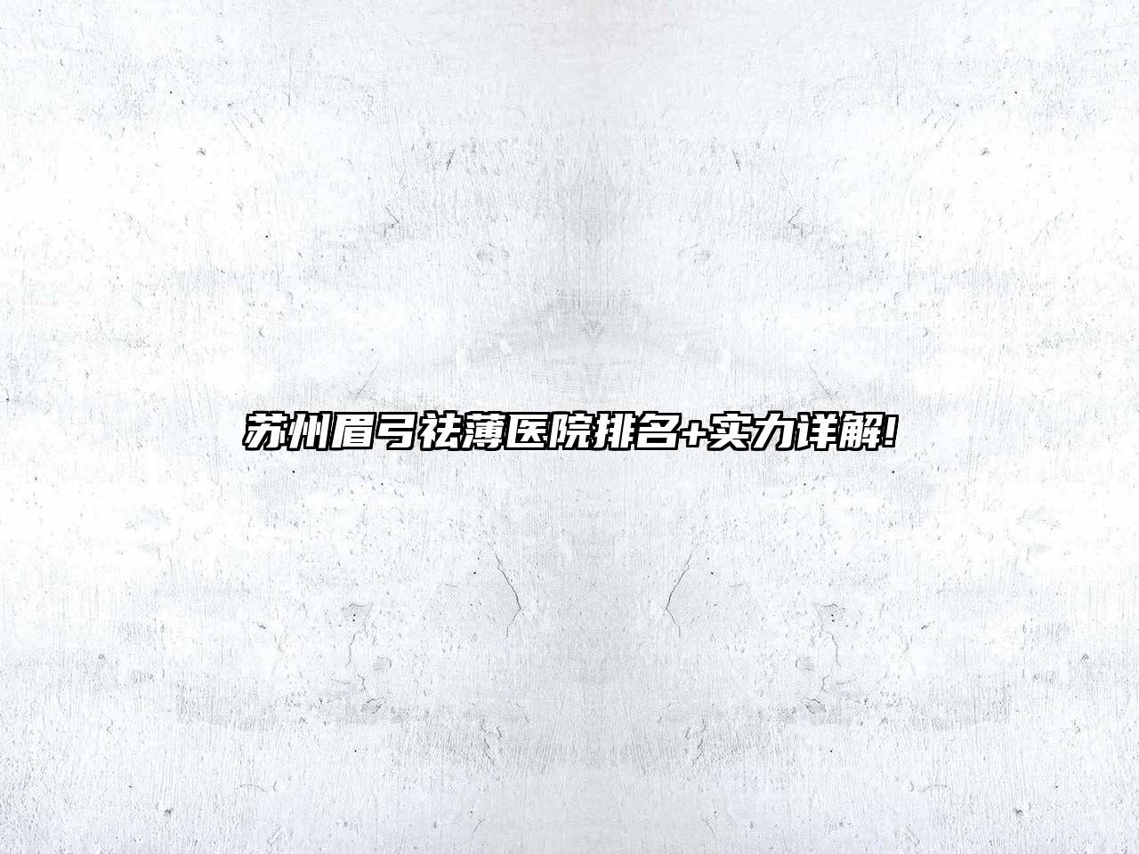 苏州眉弓祛薄医院排名+实力详解!