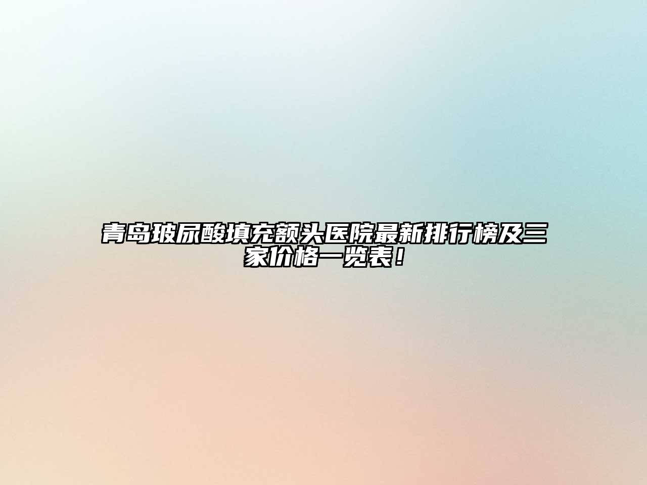 青岛玻尿酸填充额头医院最新排行榜及三家价格一览表！