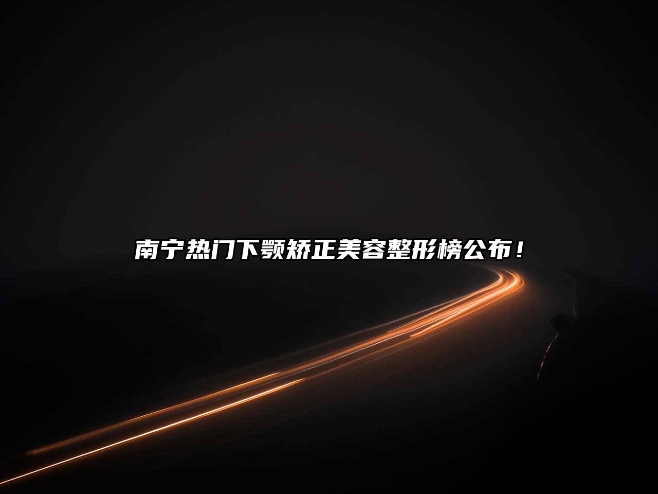 南宁热门下颚矫正美容整形榜公布！