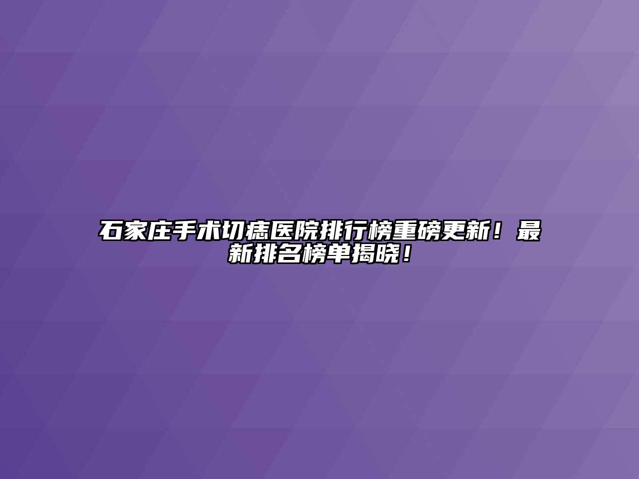 石家庄手术切痣医院排行榜重磅更新！最新排名榜单揭晓！