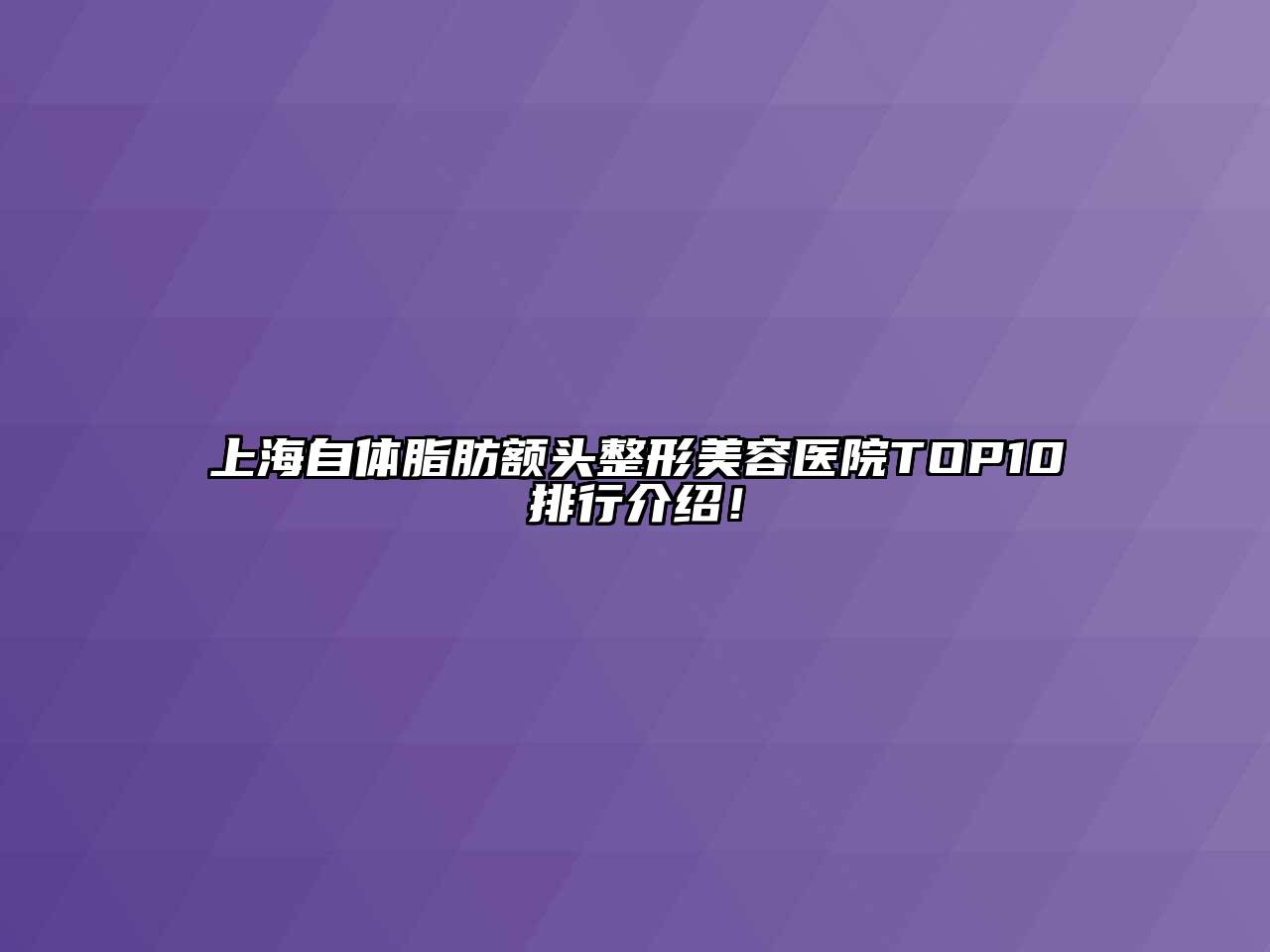 上海自体脂肪额头整形美容医院TOP10排行介绍！