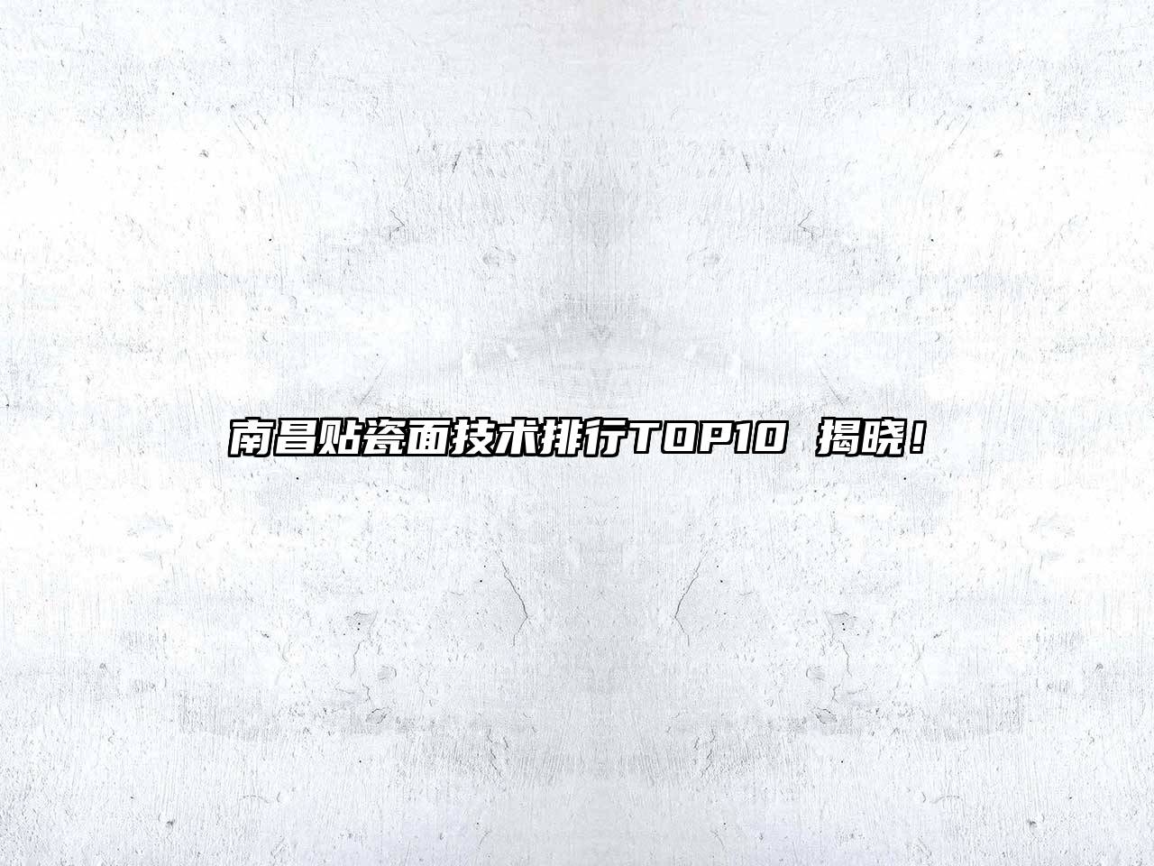 南昌贴瓷面技术排行TOP10 揭晓！
