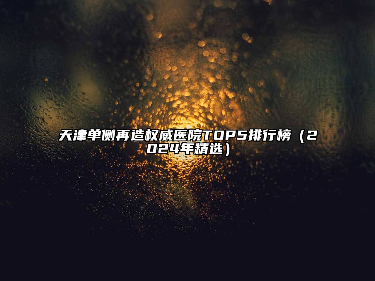 天津单侧再造权威医院TOP5排行榜（2024年精选）